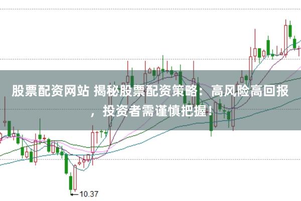 股票配资网站 揭秘股票配资策略：高风险高回报，投资者需谨慎把握！
