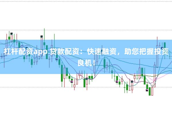 杠杆配资app 贷款配资：快速融资，助您把握投资良机！