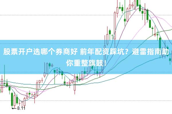 股票开户选哪个券商好 前年配资踩坑？避雷指南助你重整旗鼓！