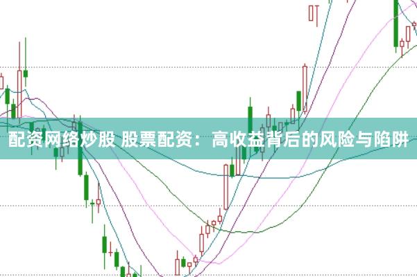 配资网络炒股 股票配资：高收益背后的风险与陷阱