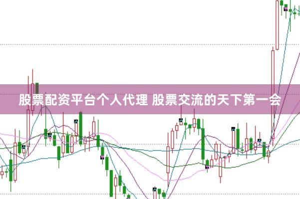 股票配资平台个人代理 股票交流的天下第一会