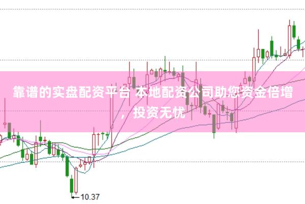 靠谱的实盘配资平台 本地配资公司助您资金倍增，投资无忧