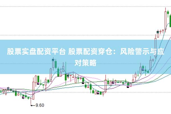 股票实盘配资平台 股票配资穿仓：风险警示与应对策略