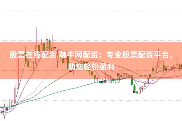 股票在线配资 融牛网配资：专业股票配资平台，助您轻松盈利