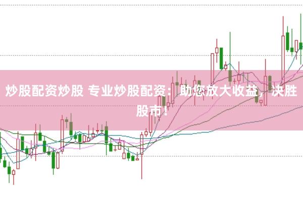 炒股配资炒股 专业炒股配资：助您放大收益，决胜股市！