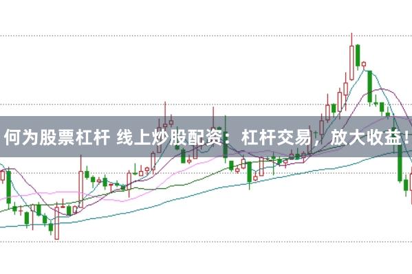 何为股票杠杆 线上炒股配资：杠杆交易，放大收益！