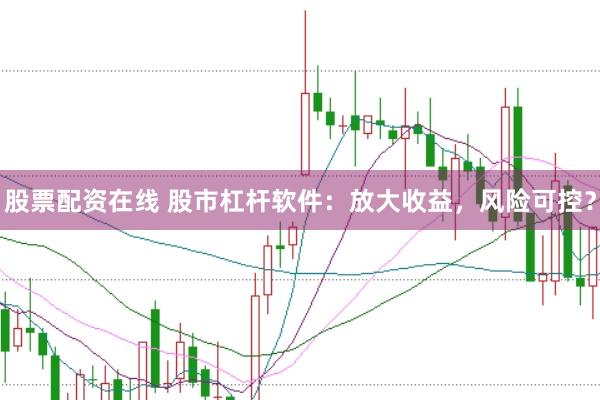 股票配资在线 股市杠杆软件：放大收益，风险可控？