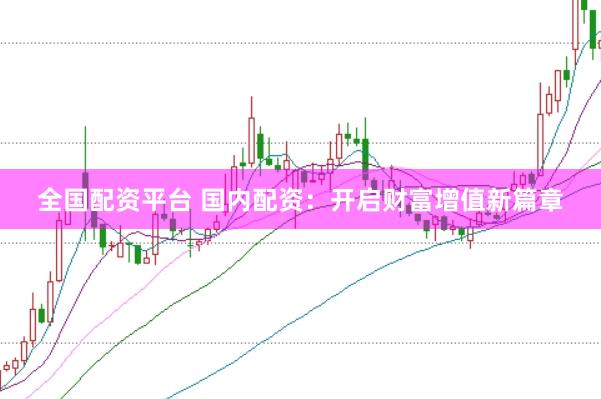 全国配资平台 国内配资：开启财富增值新篇章