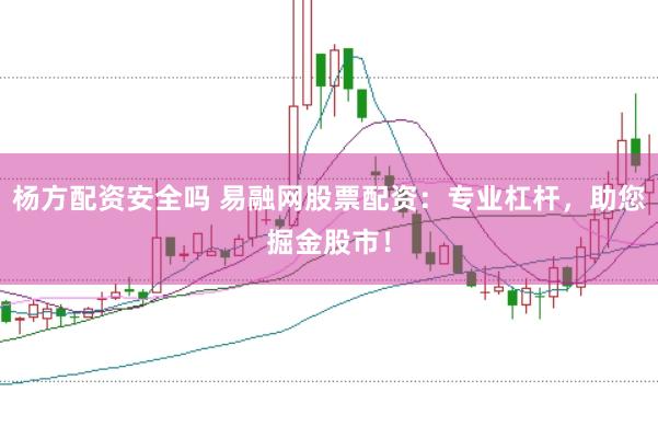 杨方配资安全吗 易融网股票配资：专业杠杆，助您掘金股市！