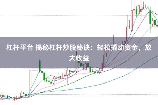 杠杆平台 揭秘杠杆炒股秘诀：轻松撬动资金，放大收益