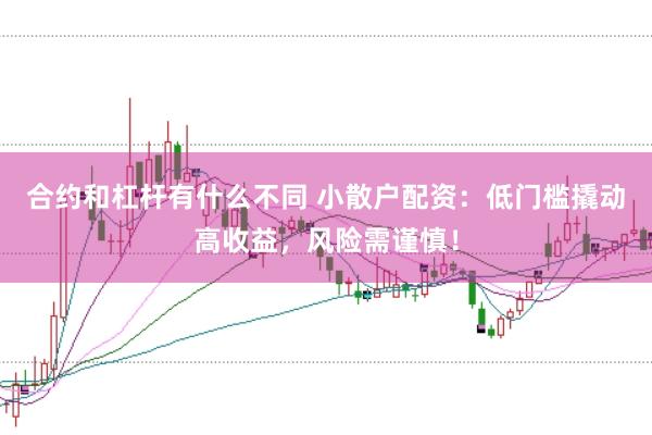 合约和杠杆有什么不同 小散户配资：低门槛撬动高收益，风险需谨慎！