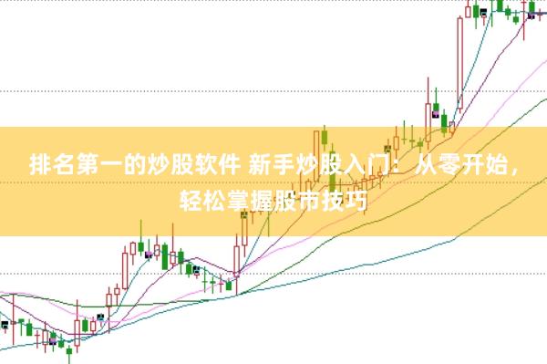 排名第一的炒股软件 新手炒股入门：从零开始，轻松掌握股市技巧