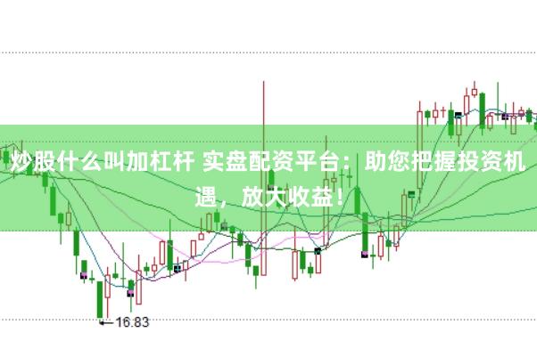 炒股什么叫加杠杆 实盘配资平台：助您把握投资机遇，放大收益！