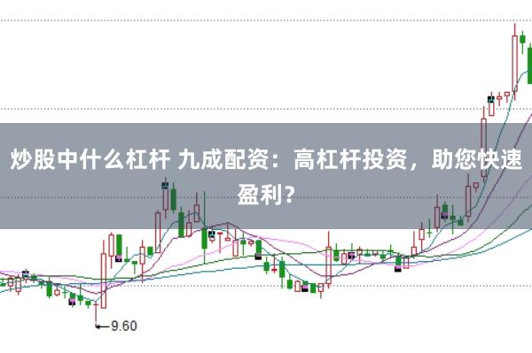炒股中什么杠杆 九成配资：高杠杆投资，助您快速盈利？