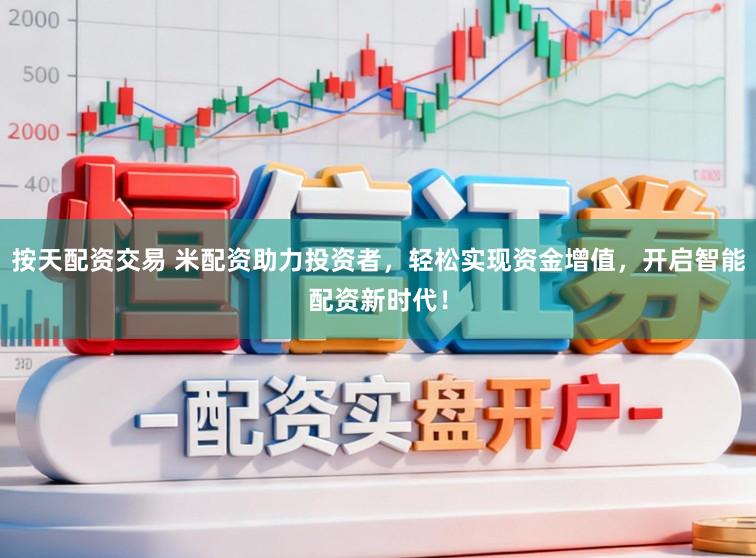 按天配资交易 米配资助力投资者，轻松实现资金增值，开启智能配资新时代！