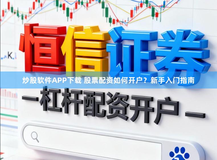 炒股软件APP下载 股票配资如何开户？新手入门指南