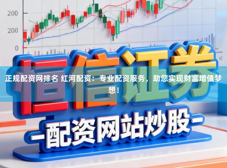 正规配资网排名 红河配资：专业配资服务，助您实现财富增值梦想！