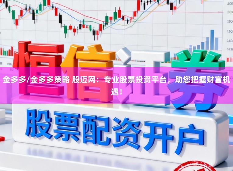 金多多/金多多策略 股迈网：专业股票投资平台，助您把握财富机遇！