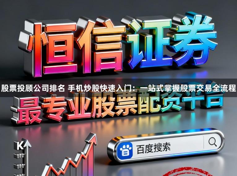 股票投顾公司排名 手机炒股快速入门：一站式掌握股票交易全流程