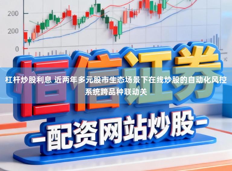 杠杆炒股利息 近两年多元股市生态场景下在线炒股的自动化风控系统跨品种联动关