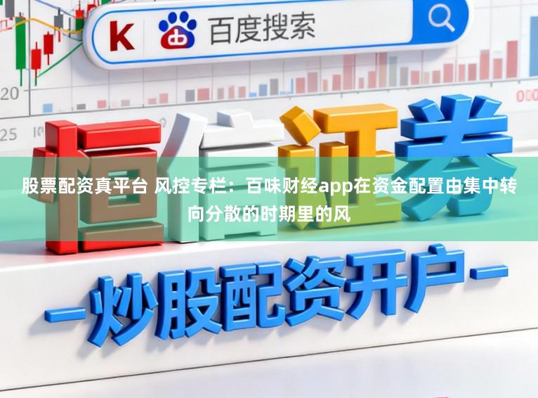 股票配资真平台 风控专栏：百味财经app在资金配置由集中转向分散的时期里的风