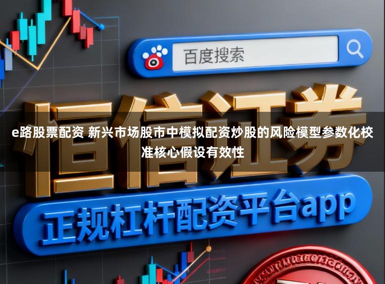 e路股票配资 新兴市场股市中模拟配资炒股的风险模型参数化校准核心假设有效性