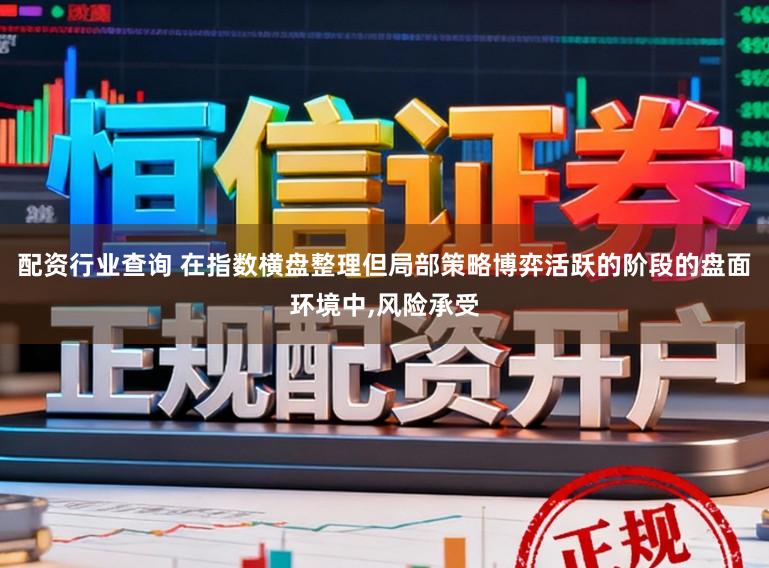 配资行业查询 在指数横盘整理但局部策略博弈活跃的阶段的盘面环境中,风险承受