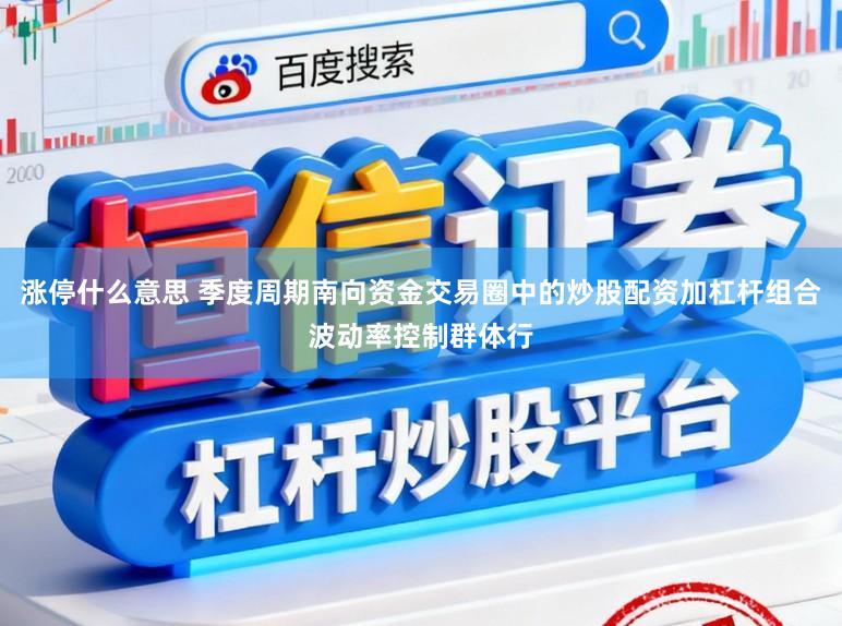 涨停什么意思 季度周期南向资金交易圈中的炒股配资加杠杆组合波动率控制群体行