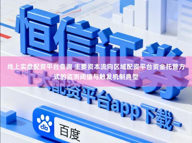 线上实盘配资平台查询 主要资本流向区域配资平台资金托管方式的监测阈值与触发机制典型