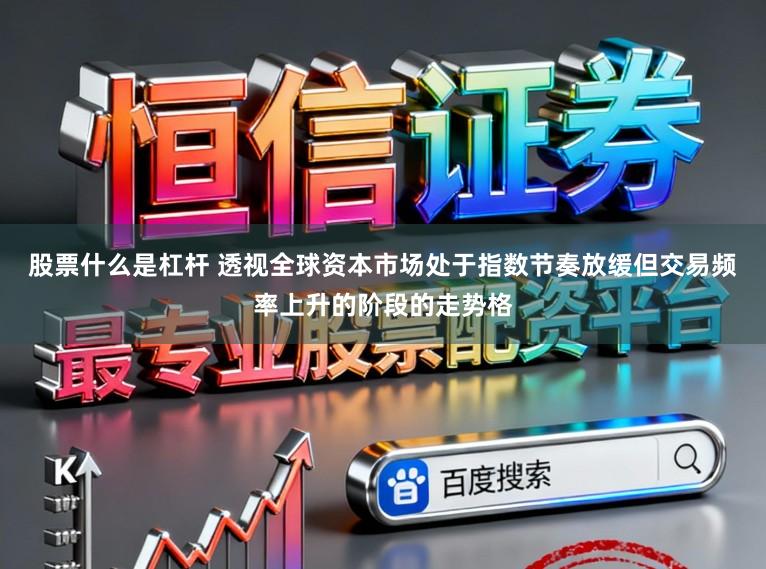 股票什么是杠杆 透视全球资本市场处于指数节奏放缓但交易频率上升的阶段的走势格