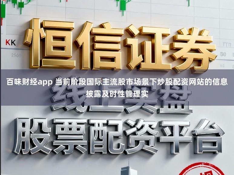 百味财经app 当前阶段国际主流股市场景下炒股配资网站的信息披露及时性管理实