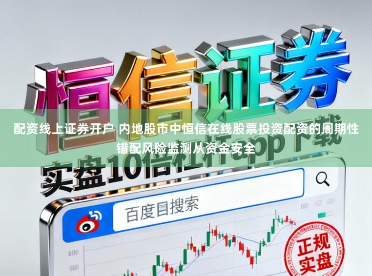 配资线上证券开户 内地股市中恒信在线股票投资配资的周期性错配风险监测从资金安全