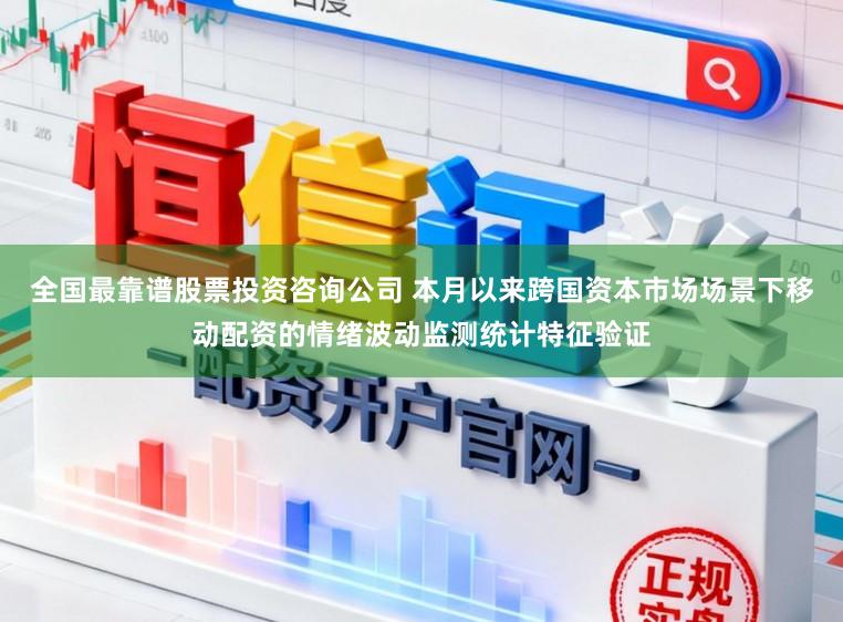全国最靠谱股票投资咨询公司 本月以来跨国资本市场场景下移动配资的情绪波动监测统计特征验证