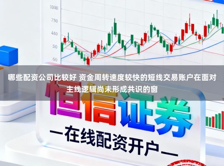 哪些配资公司比较好 资金周转速度较快的短线交易账户在面对主线逻辑尚未形成共识的窗
