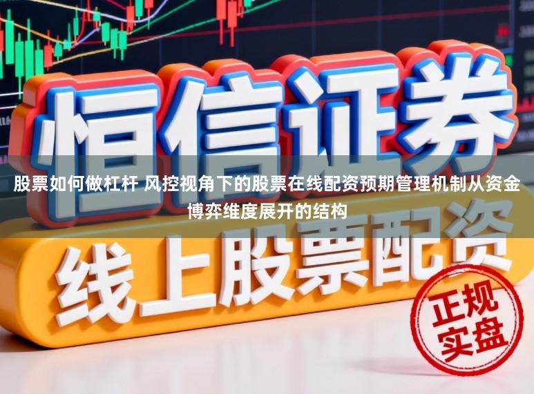 股票如何做杠杆 风控视角下的股票在线配资预期管理机制从资金博弈维度展开的结构