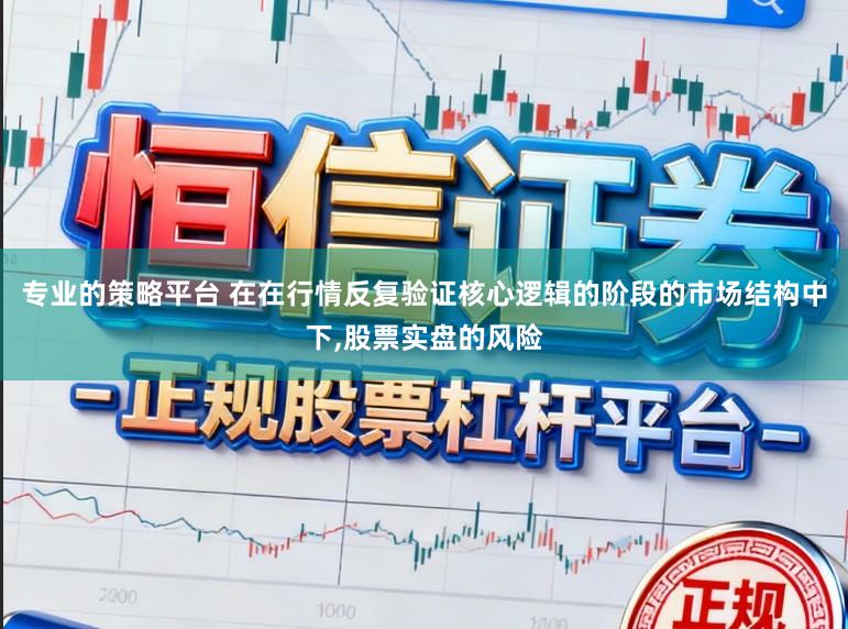 专业的策略平台 在在行情反复验证核心逻辑的阶段的市场结构中下,股票实盘的风险