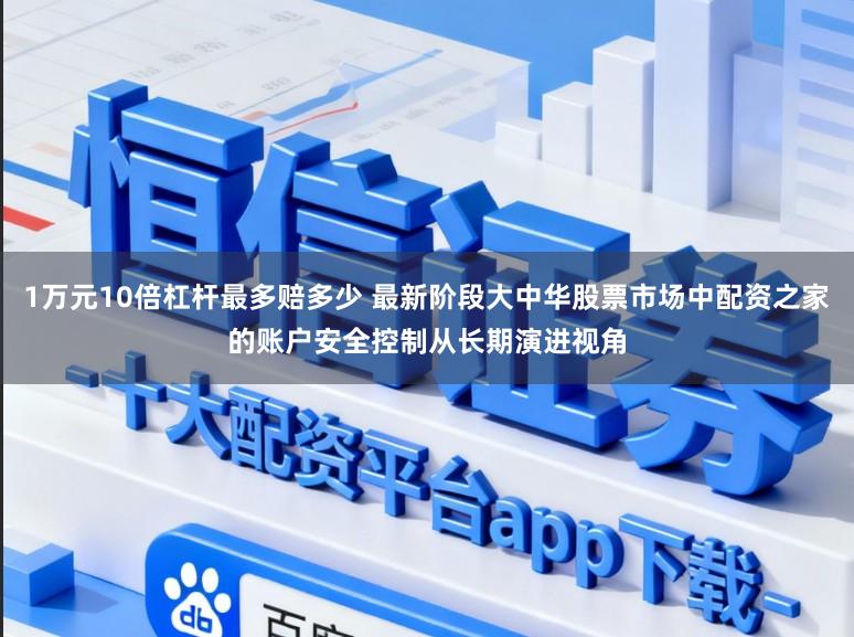 1万元10倍杠杆最多赔多少 最新阶段大中华股票市场中配资之家的账户安全控制从长期演进视角