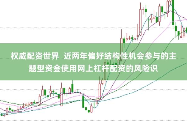 权威配资世界  近两年偏好结构性机会参与的主题型资金使用网上杠杆配资的风险识