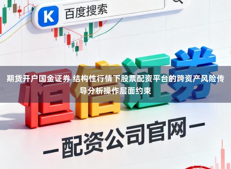 期货开户国金证券 结构性行情下股票配资平台的跨资产风险传导分析操作层面约束