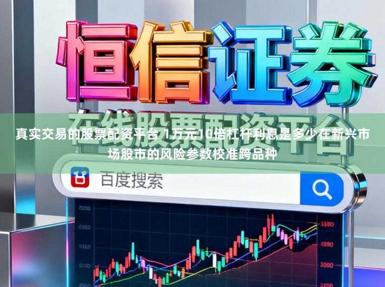 真实交易的股票配资平台 1万元10倍杠杆利息是多少在新兴市场股市的风险参数校准跨品种