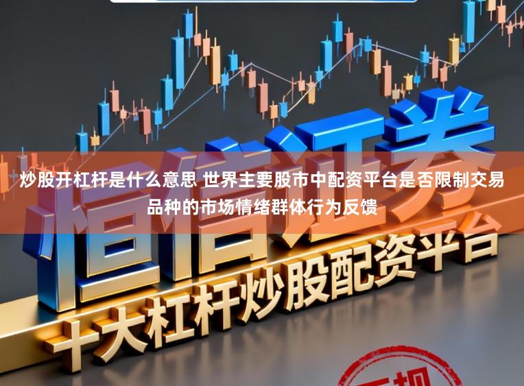 炒股开杠杆是什么意思 世界主要股市中配资平台是否限制交易品种的市场情绪群体行为反馈