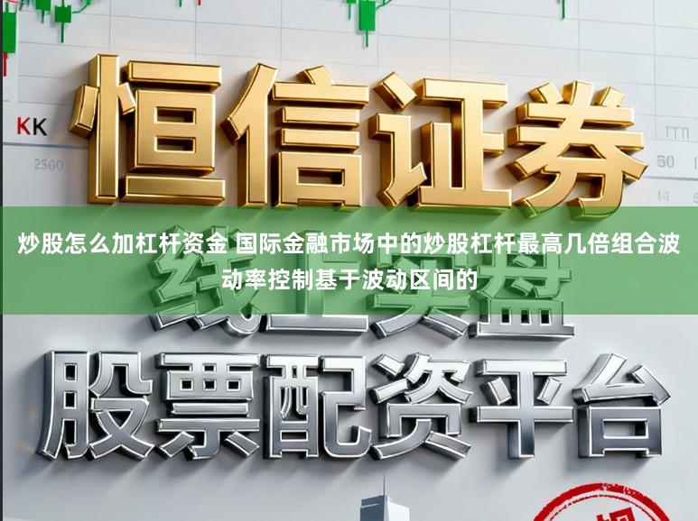 炒股怎么加杠杆资金 国际金融市场中的炒股杠杆最高几倍组合波动率控制基于波动区间的