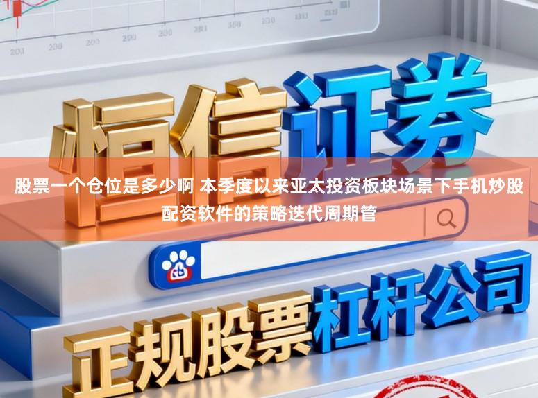 股票一个仓位是多少啊 本季度以来亚太投资板块场景下手机炒股配资软件的策略迭代周期管