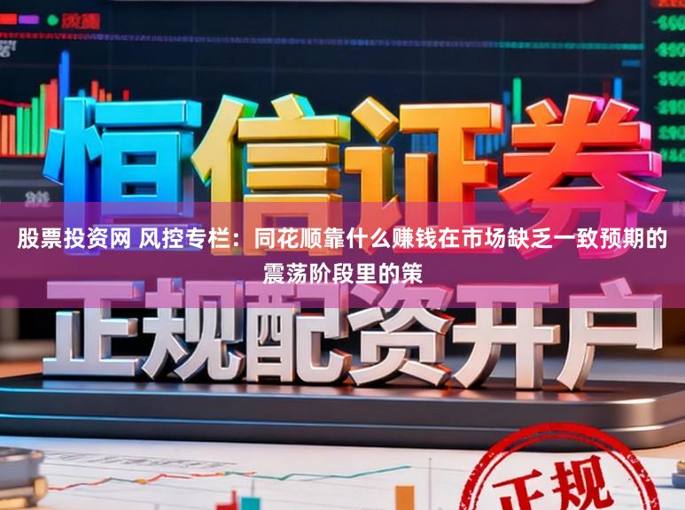 股票投资网 风控专栏：同花顺靠什么赚钱在市场缺乏一致预期的震荡阶段里的策