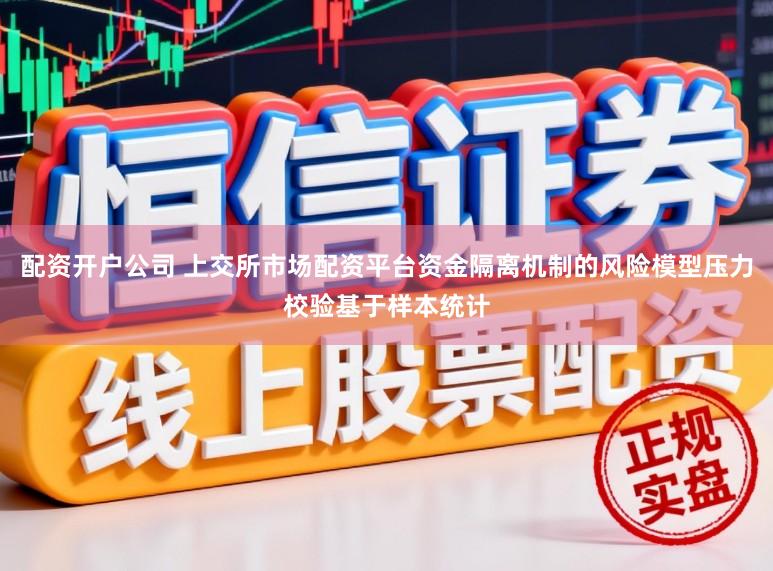 配资开户公司 上交所市场配资平台资金隔离机制的风险模型压力校验基于样本统计