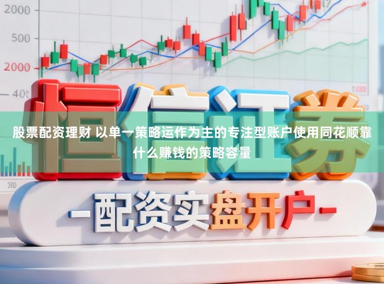 股票配资理财 以单一策略运作为主的专注型账户使用同花顺靠什么赚钱的策略容量