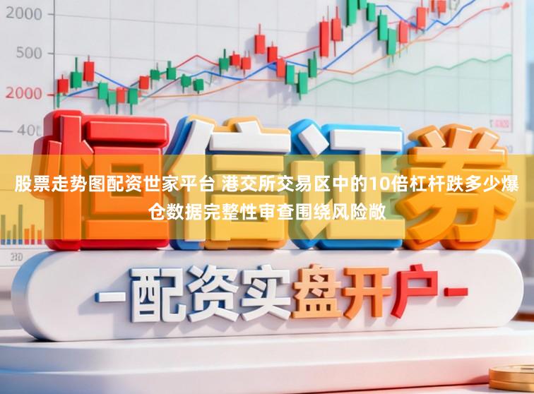 股票走势图配资世家平台 港交所交易区中的10倍杠杆跌多少爆仓数据完整性审查围绕风险敞