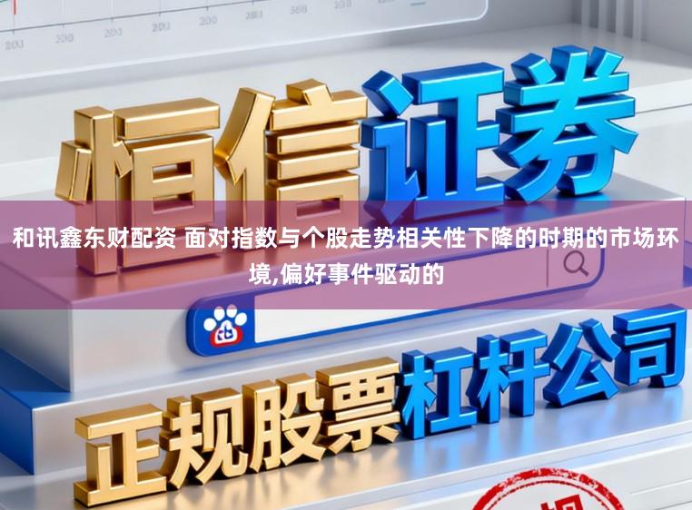 和讯鑫东财配资 面对指数与个股走势相关性下降的时期的市场环境,偏好事件驱动的
