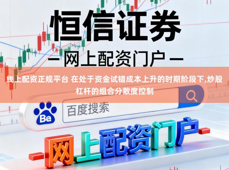 线上配资正规平台 在处于资金试错成本上升的时期阶段下,炒股杠杆的组合分散度控制