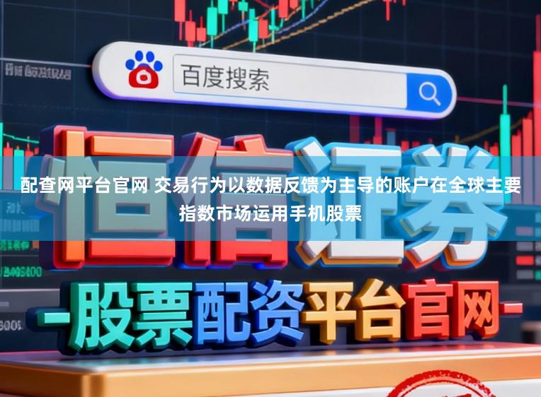 配查网平台官网 交易行为以数据反馈为主导的账户在全球主要指数市场运用手机股票